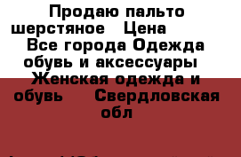 Продаю пальто шерстяное › Цена ­ 3 500 - Все города Одежда, обувь и аксессуары » Женская одежда и обувь   . Свердловская обл.
